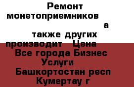 Ремонт монетоприемников NRI , CoinCo, Comestero, Jady (а также других производит › Цена ­ 500 - Все города Бизнес » Услуги   . Башкортостан респ.,Кумертау г.